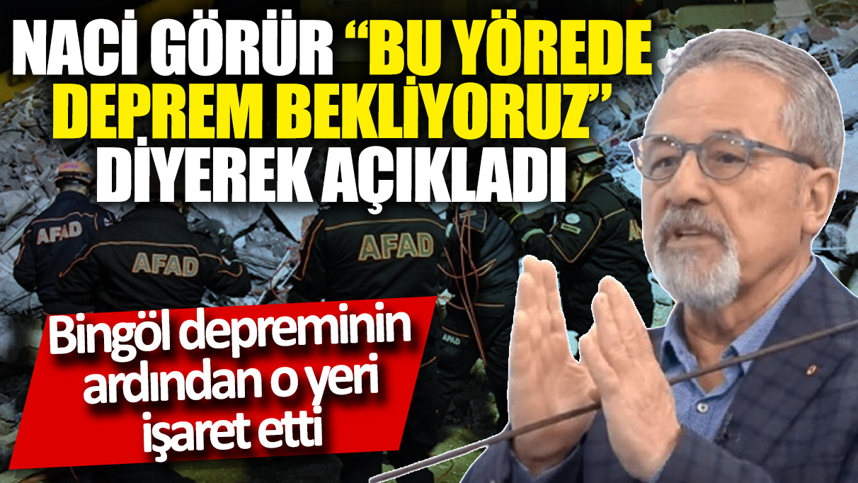 Naci Görür "Bu yörede deprem bekliyoruz" diyerek açıkladı! Bingöl depreminin ardından o yeri işaret etti