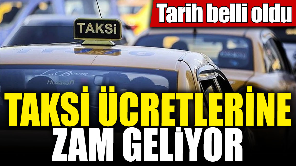 Taksi ücretlerine zam geliyor! Tarih belli oldu