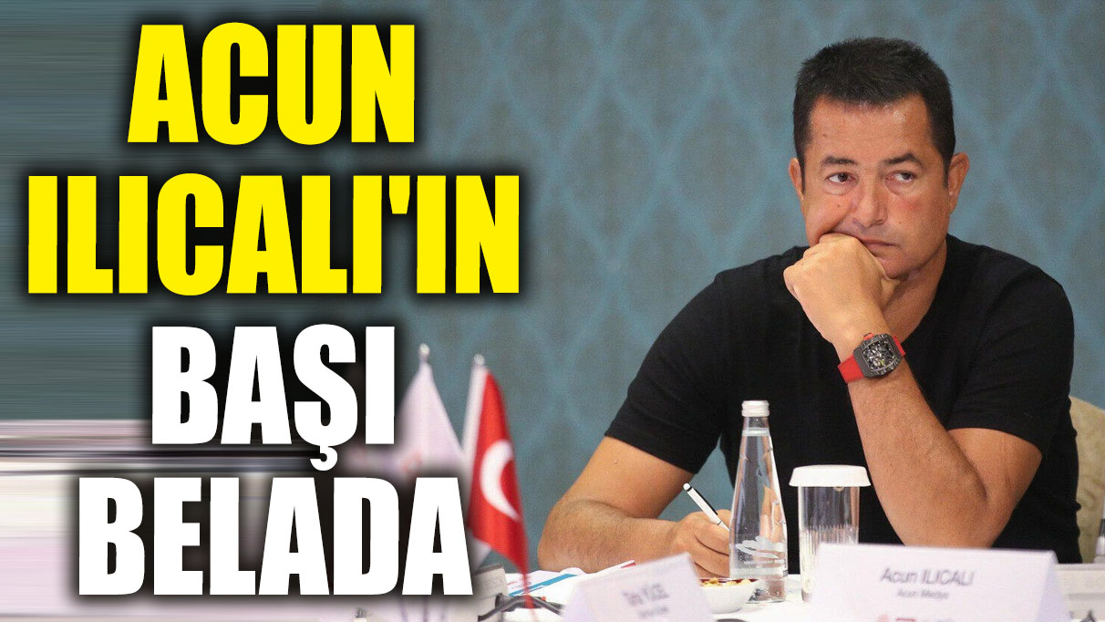 Acun Ilıcalı'ın başı belada