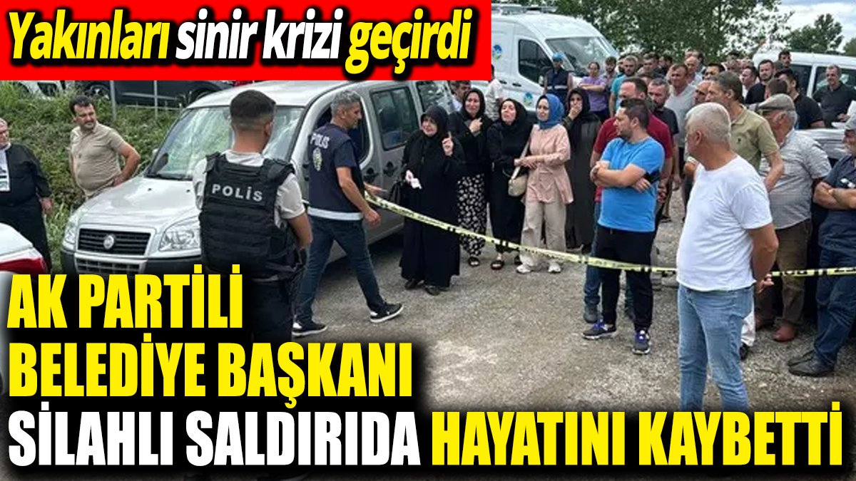 AK Partili belediye başkanı silahlı saldırıda hayatını kaybetti! Yakınları sinir krizi geçirdi