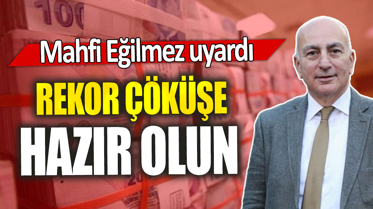 Mahfi Eğilmez: Rekor çöküşe hazır olun