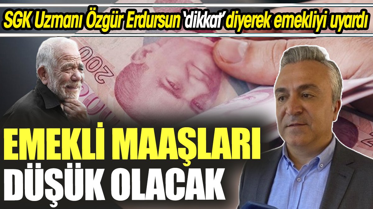 SGK Uzmanı Özgür Erdursun ‘dikkat’ diyerek emekliyi uyardı ‘Emekli maaşları düşük olacak’