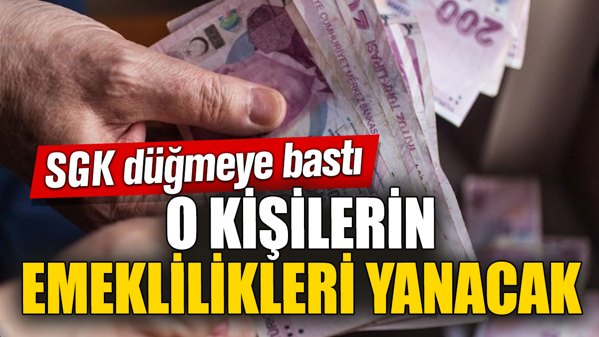 SGK düğmeye bastı! O kişilerin emeklilikleri yanacak