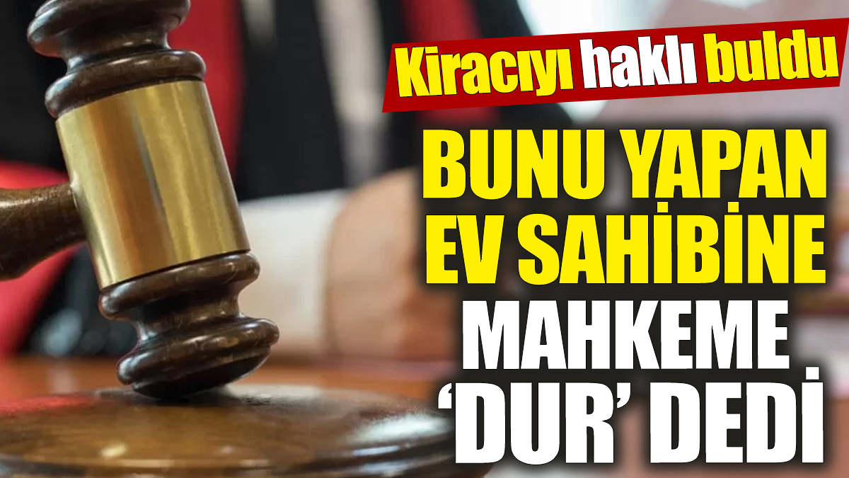 Bunu yapan ev sahibine mahkeme ‘dur’ dedi! Kiracıyı haklı buldu