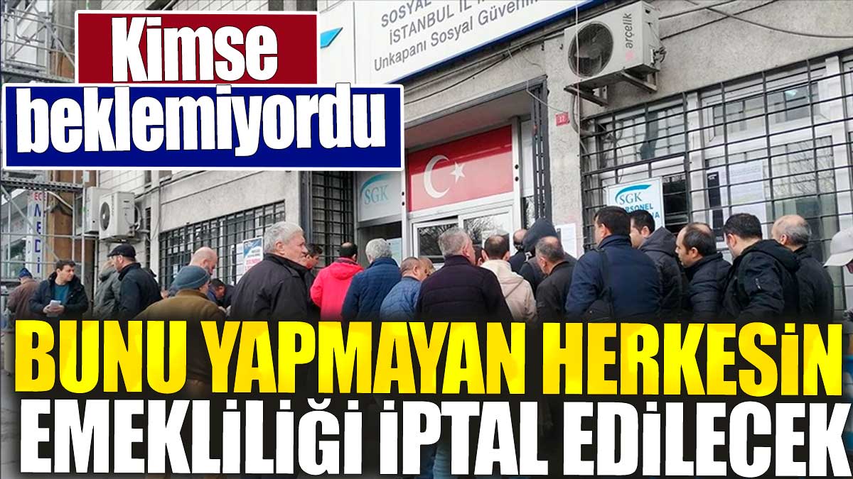 Bunu yapmayan herkesin emekliliği iptal edilecek. Kimse beklemiyordu