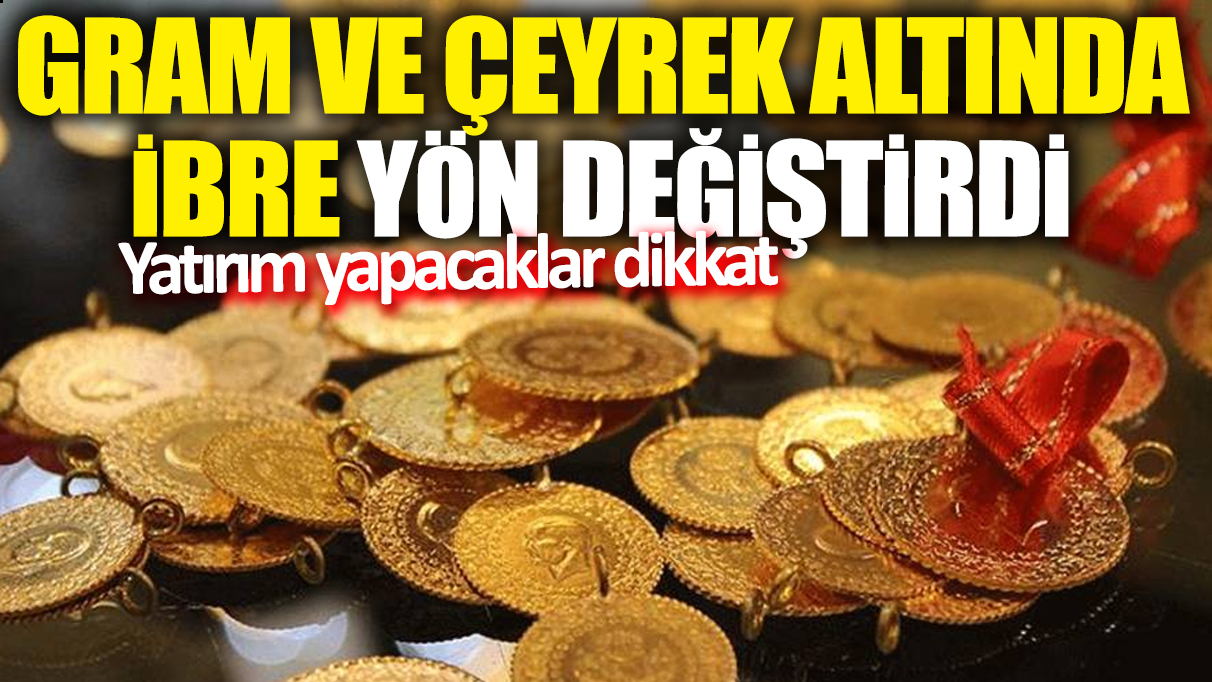 Gram ve çeyrek altında ibre tersine döndü!  Yatırım yapacaklar dikkat