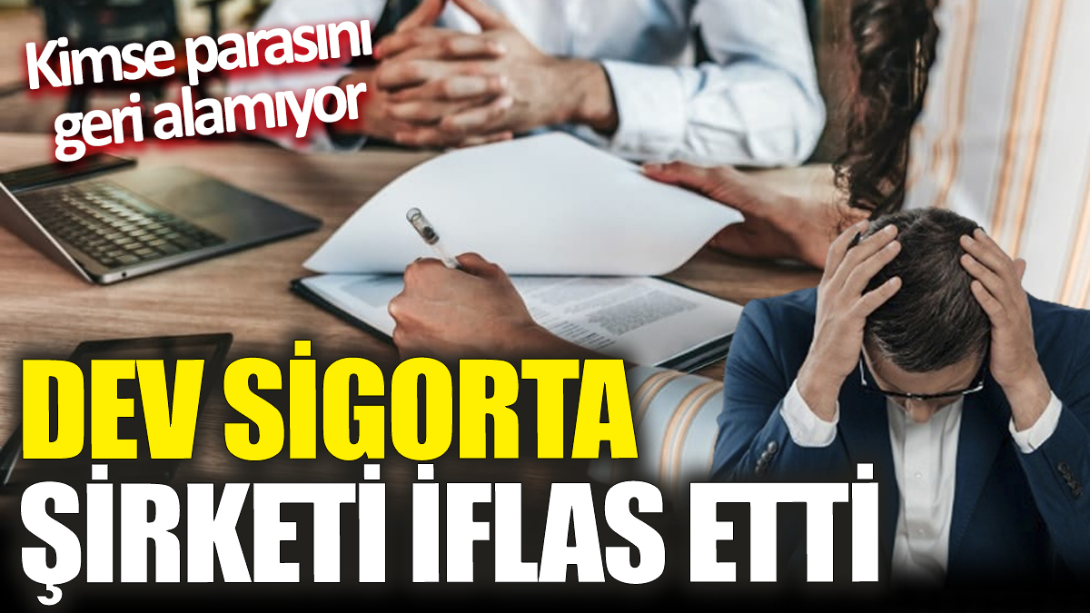 Dev sigorta şirketi iflas etti! Kimse parasını geri alamıyor