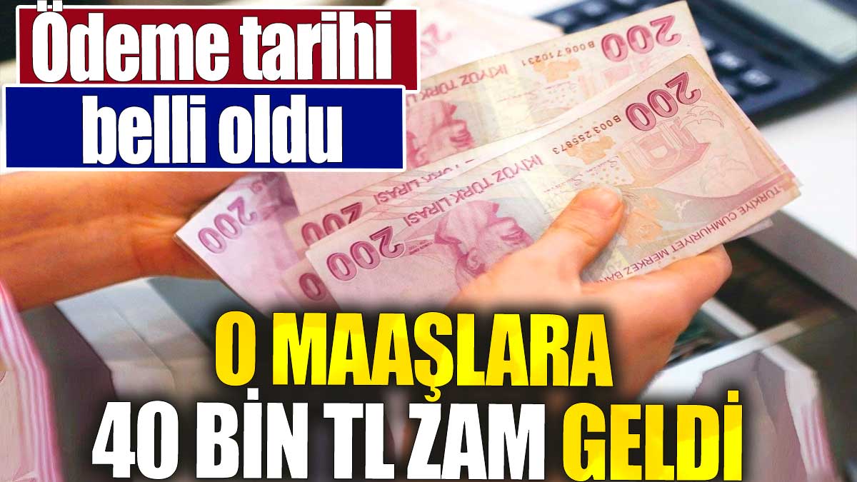 O maaşlara 40 bin TL zam geldi. Ödeme tarihi belli oldu