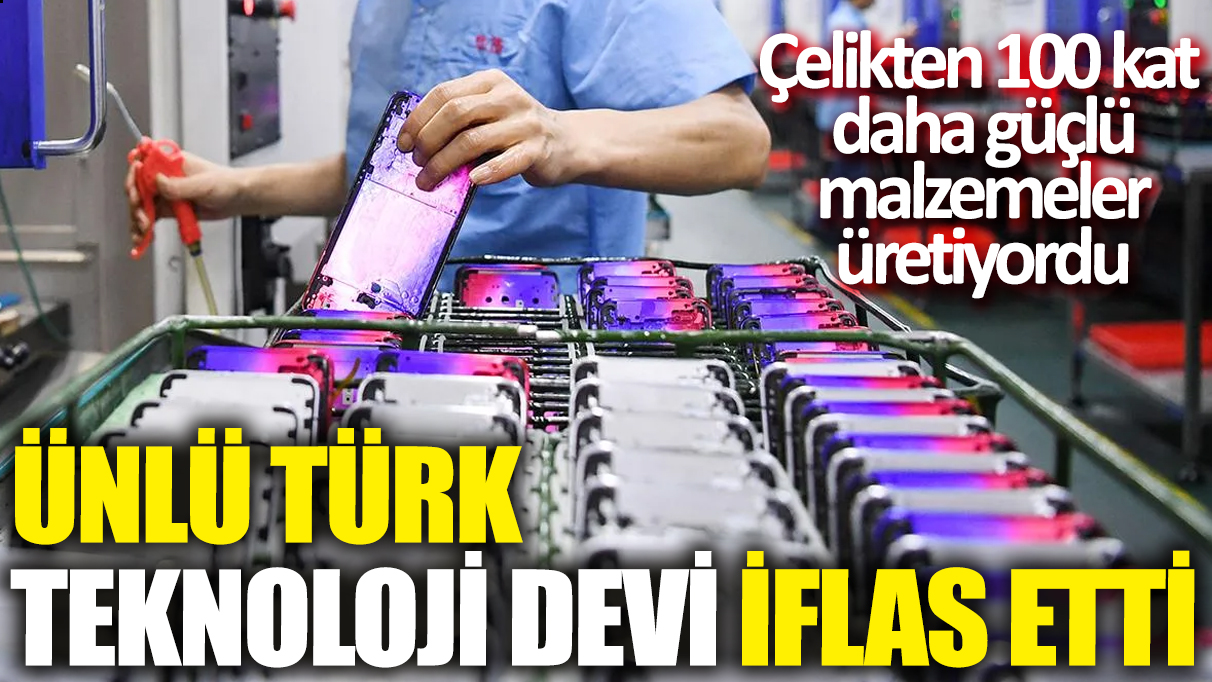 Ünlü Türk teknoloji devi iflas etti! Çelikten 100 kat daha güçlü malzemeler üretiyordu