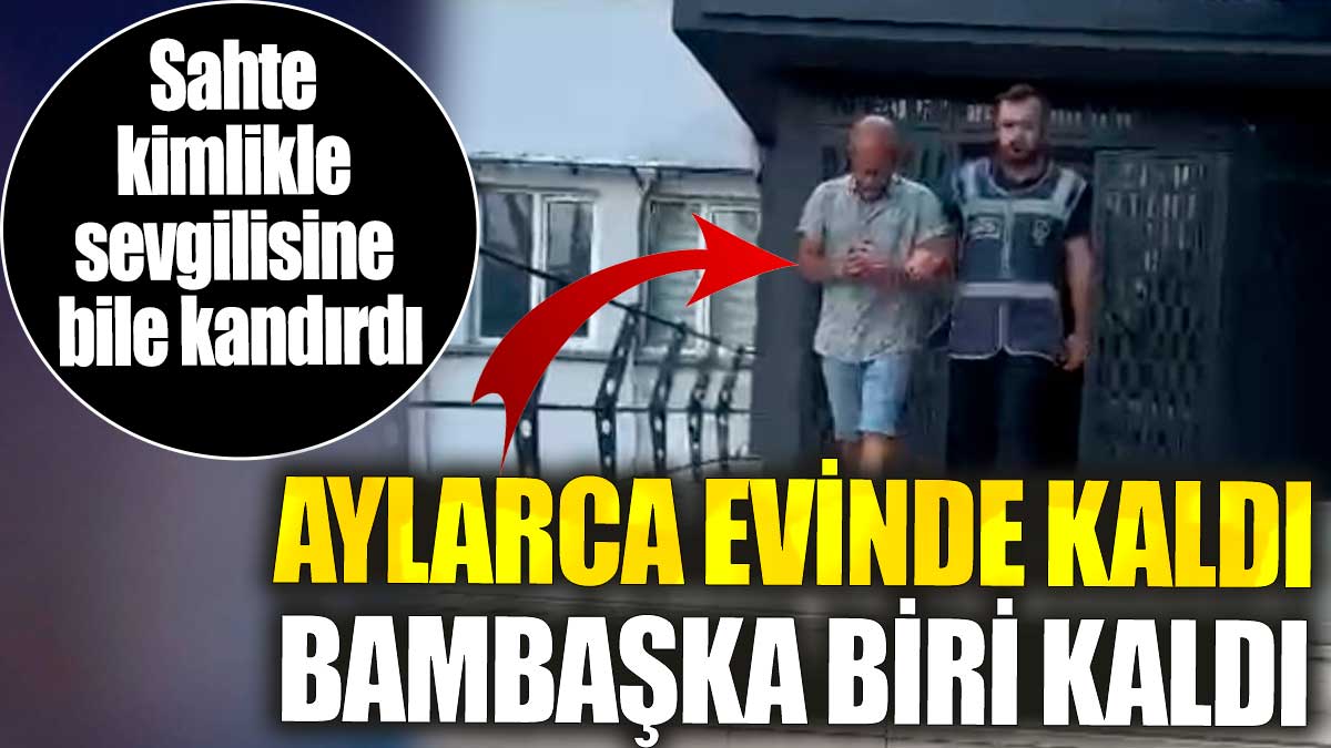 Sahte kimlikle sevgilisine bile kandırdı. Aylarca evinde kaldı bambaşka biri kaldı