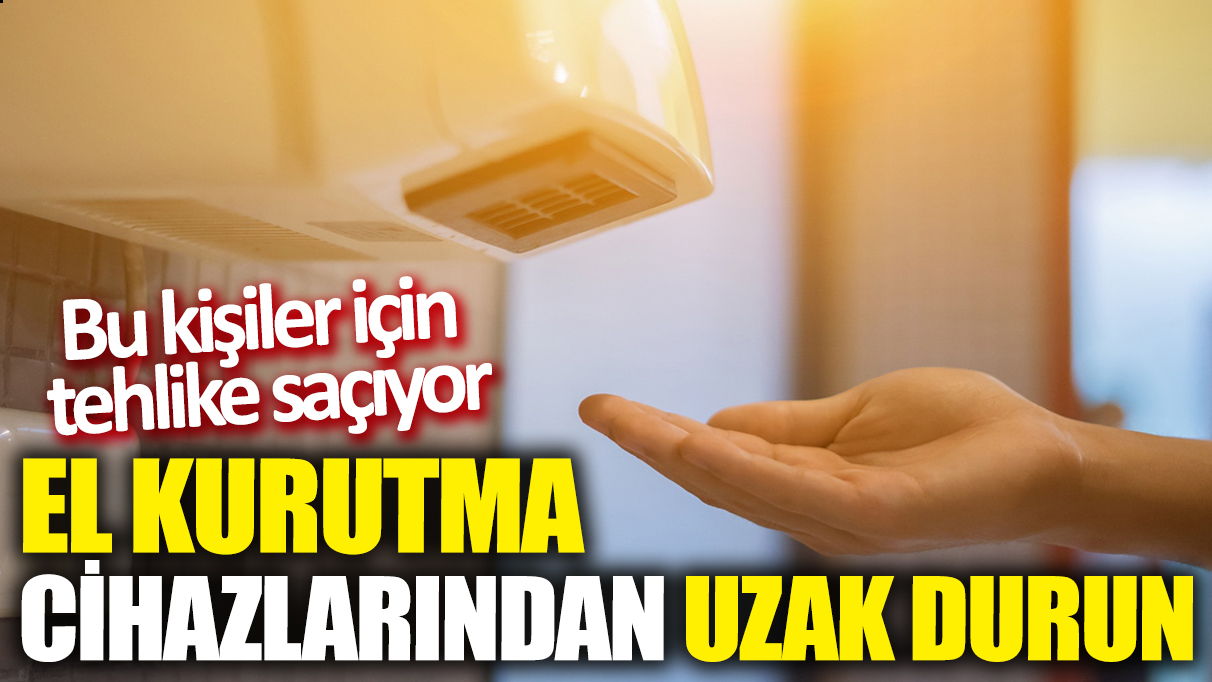 El kurutma cihazlarından uzak durun! Bu kişiler için tehlike saçıyor