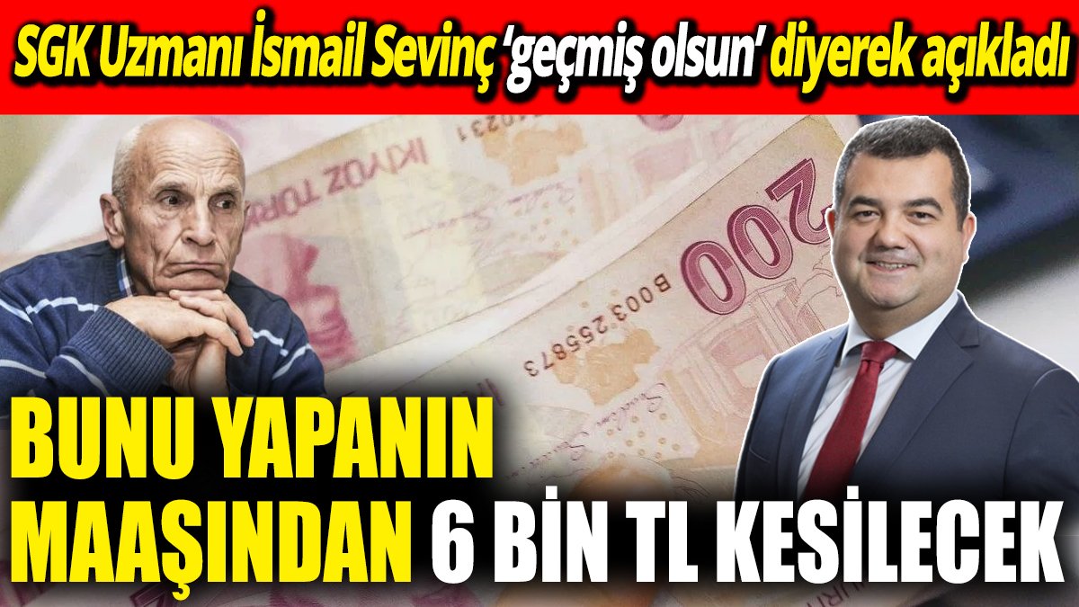 SGK Uzmanı İsmail Sevinç ‘geçmiş olsun’ diyerek açıkladı ‘Bunu yapanın maaşından 6 bin TL kesilecek’