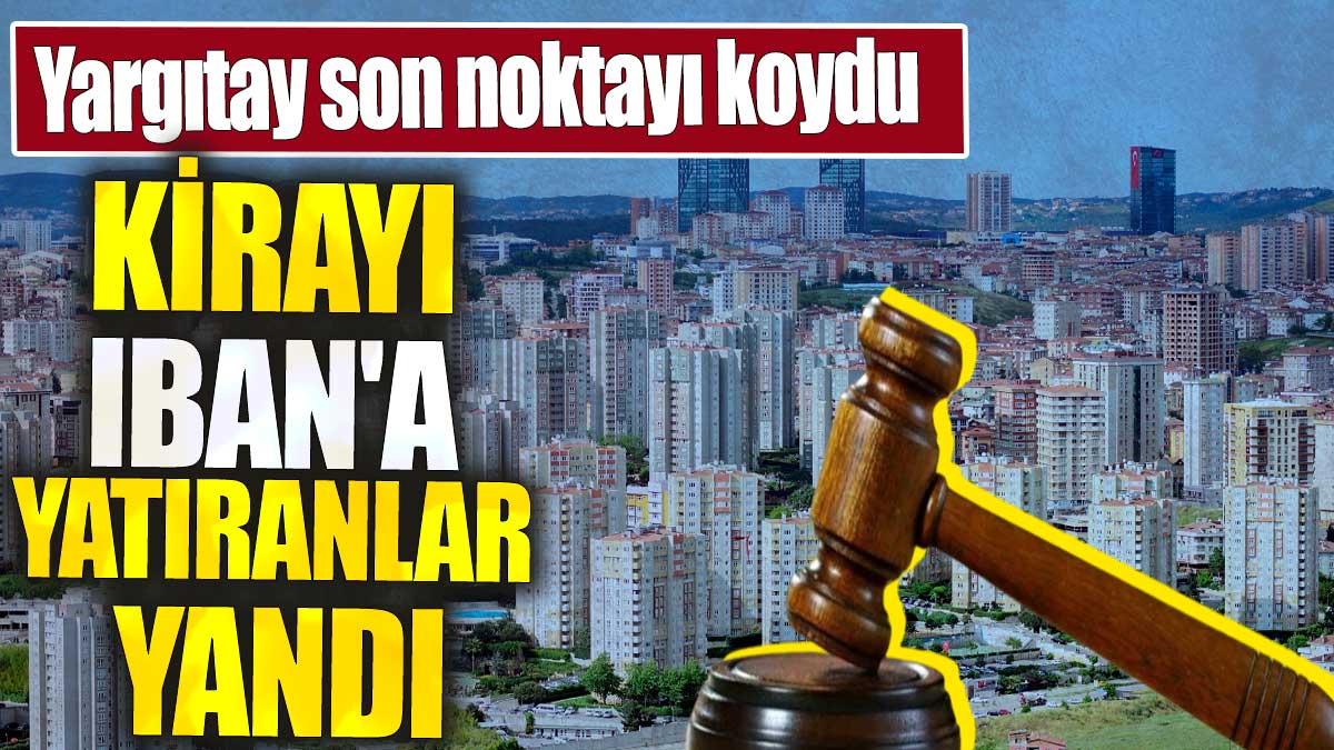 Kirayı IBAN'a yatıranlar yandı. Yargıtay son noktayı koydu