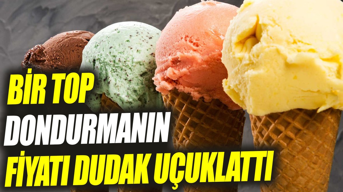 Bir top dondurmanın fiyatı dudak uçuklattı ‘Görenler gözlerine inanamadı’