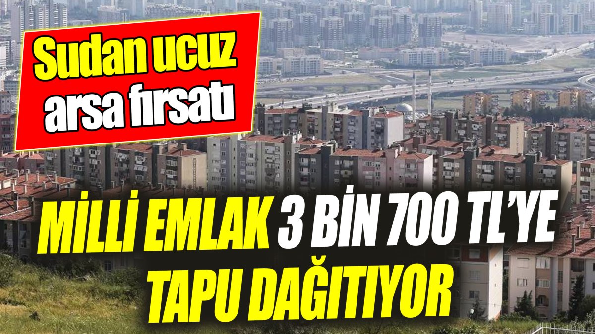 Milli Emlak 3 bin 700 TL’ye tapu dağıtıyor ‘Sudan ucuz arsa fırsatı’