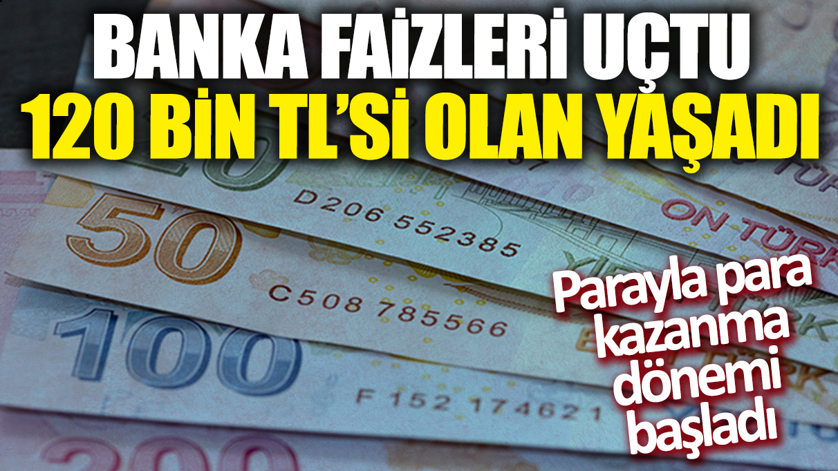 Banka faizleri uçtu! 120 bin TL'si olan yaşadı