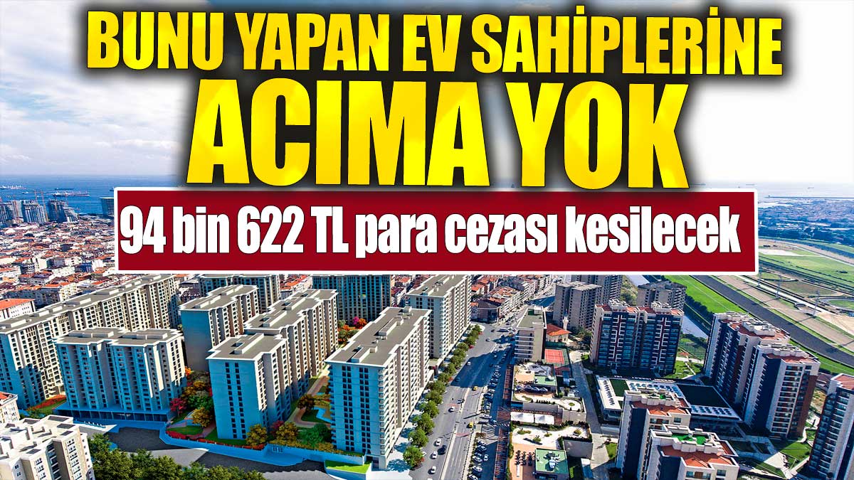 Bunu yapan ev sahiplerine acıma yok. 94 bin 622 TL para cezası kesilecek