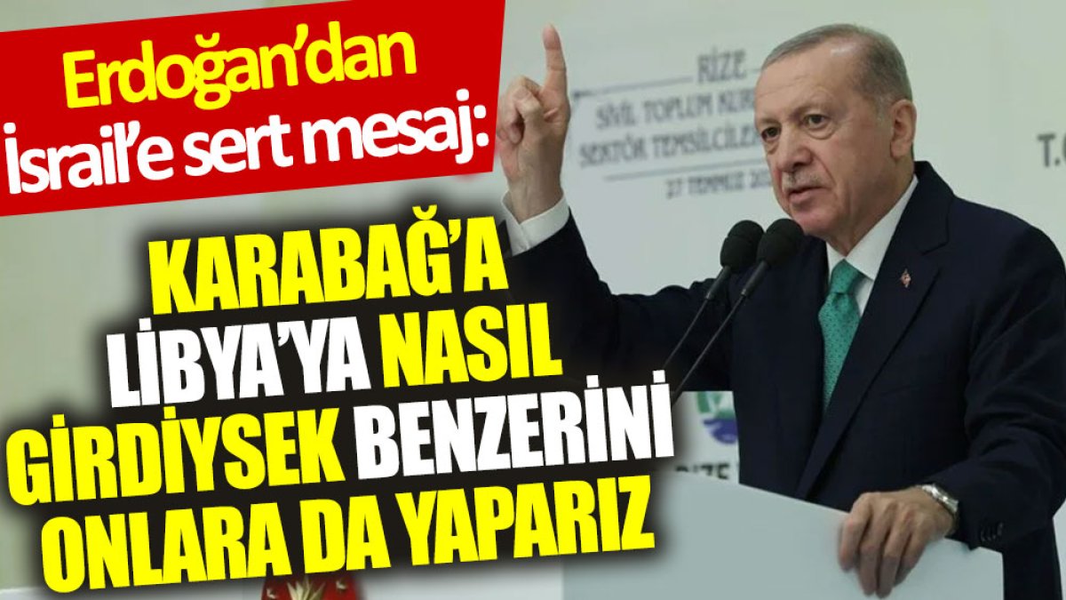 Erdoğan’dan İsrail’e sert mesaj: Karabağ’a, Libya’ya nasıl girdiysek benzerini onlara da yaparız