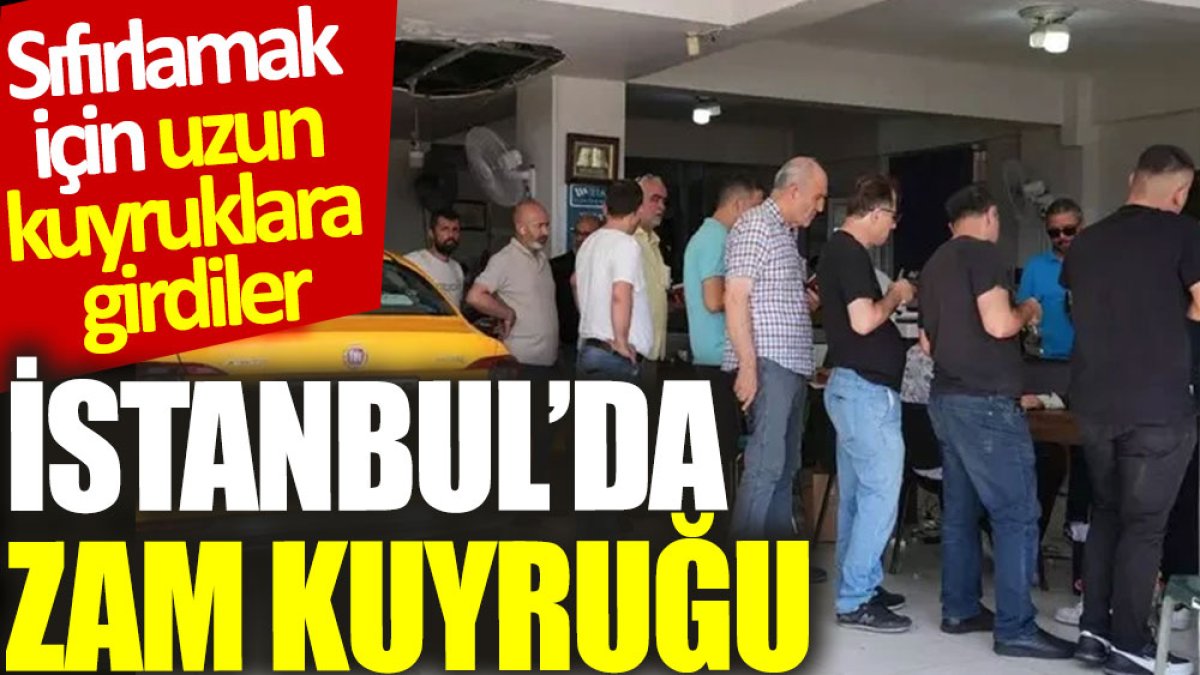 İstanbul’da zam kuyruğu: Sıfırlamak için uzun kuyruklara girdiler