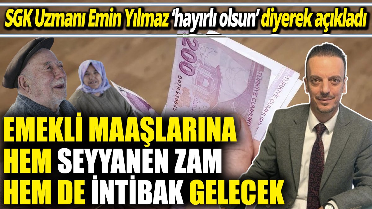 SGK Uzmanı Emin Yılmaz ‘hayırlı olsun’ diyerek açıkladı ‘Emekli maaşlarına hem seyyanen zam hem de intibak gelecek’