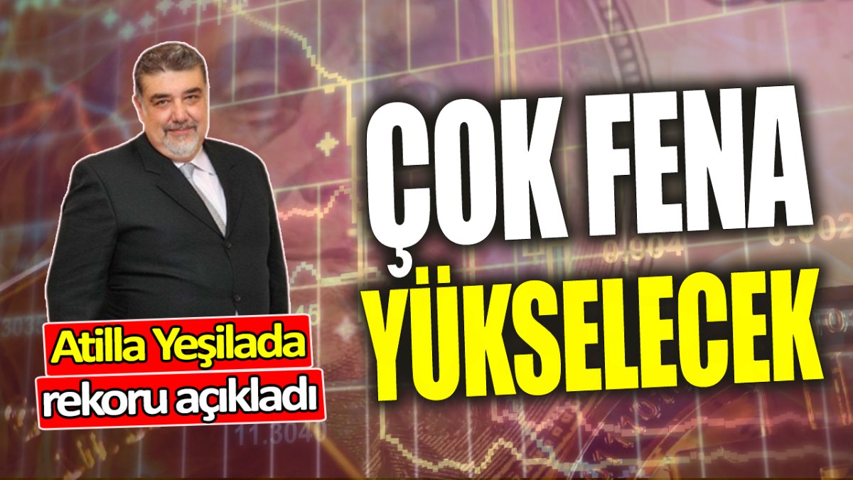 Atilla Yeşilada: Çok fena yükselecek