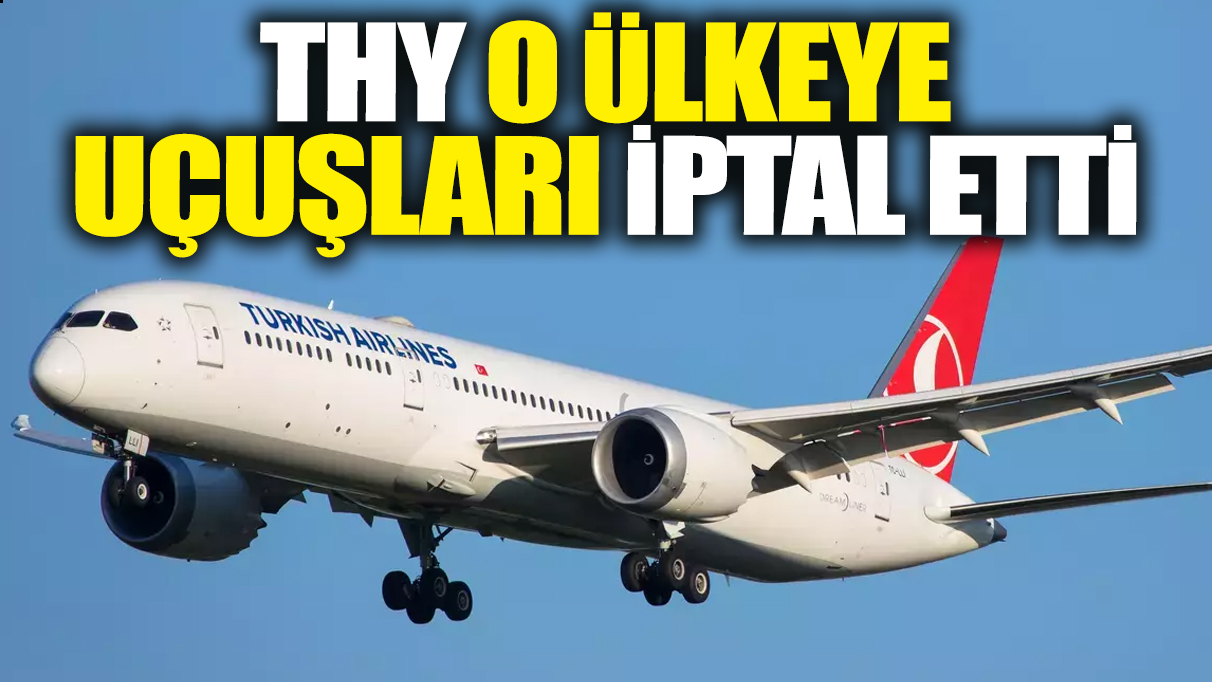 THY o ülkeye uçuşları iptal etti