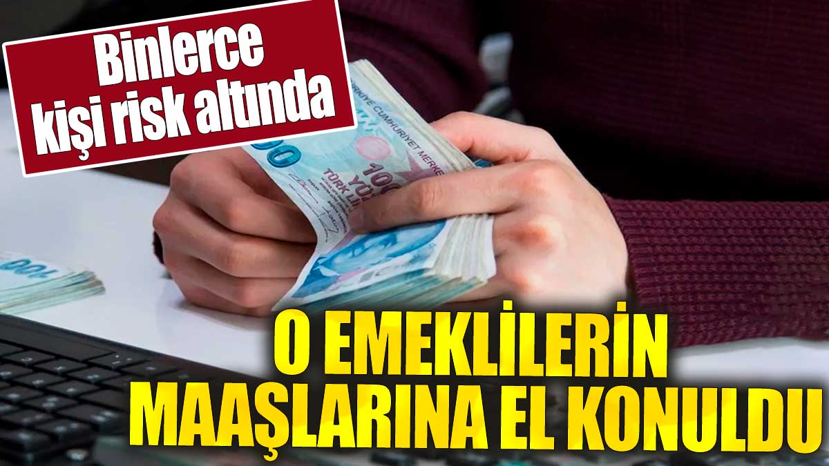 O emeklilerin maaşlarına el konuldu. Binlerce kişi risk altında