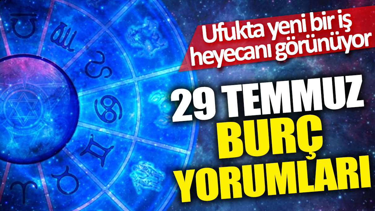 29 Temmuz burç yorumları! Ufukta yeni bir iş heyecanı görünüyor