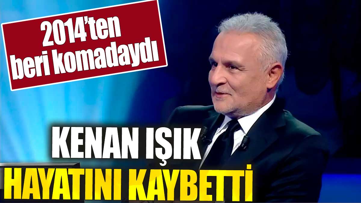 Son dakika... Kenan Işık hayatını kaybetti