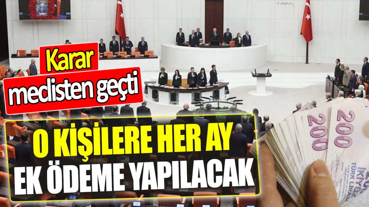 O kişilere her ay ek ödeme yapılacak ‘Karar meclisten geçti’