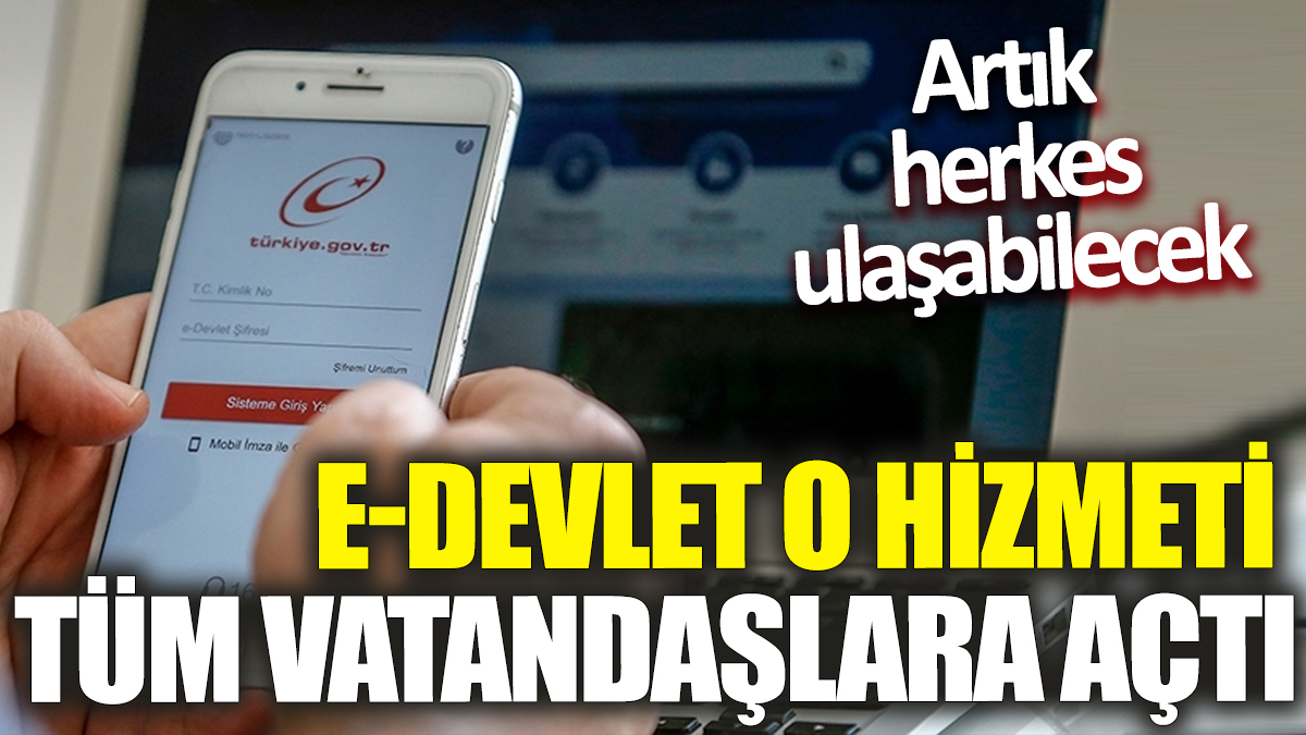 E-devlet o hizmeti tüm vatandaşlara açtı! Artık herkes ulaşabilecek