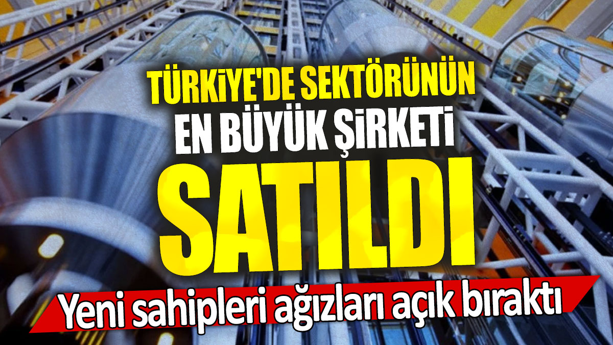 Türkiye'de sektörünün en büyük şirketi satıldı: Yeni sahipleri ağızları açık bıraktı