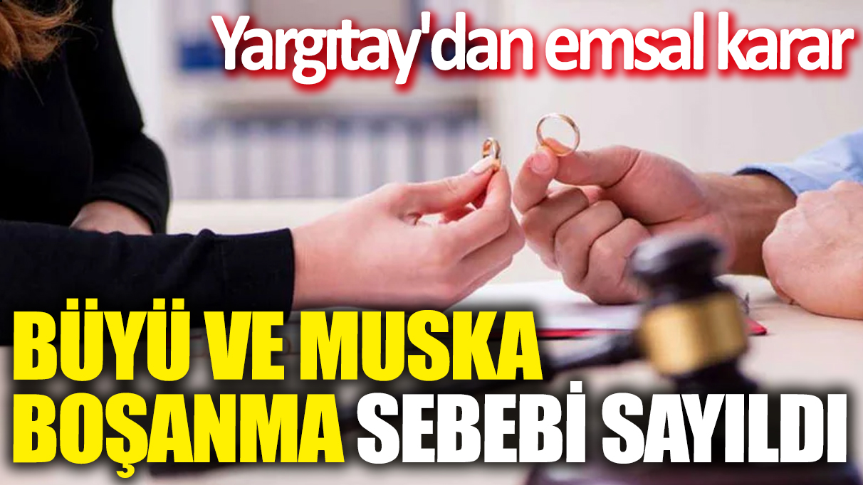 Büyü ve muska boşanma sebebi sayıldı! Yargıtay'dan emsal karar