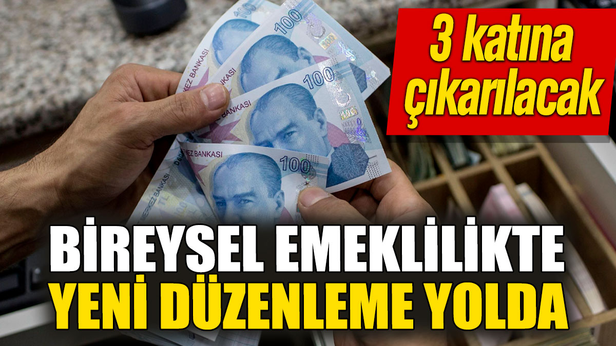 Bireysel emeklilikte yeni düzenleme yolda! 3 katına çıkarılacak