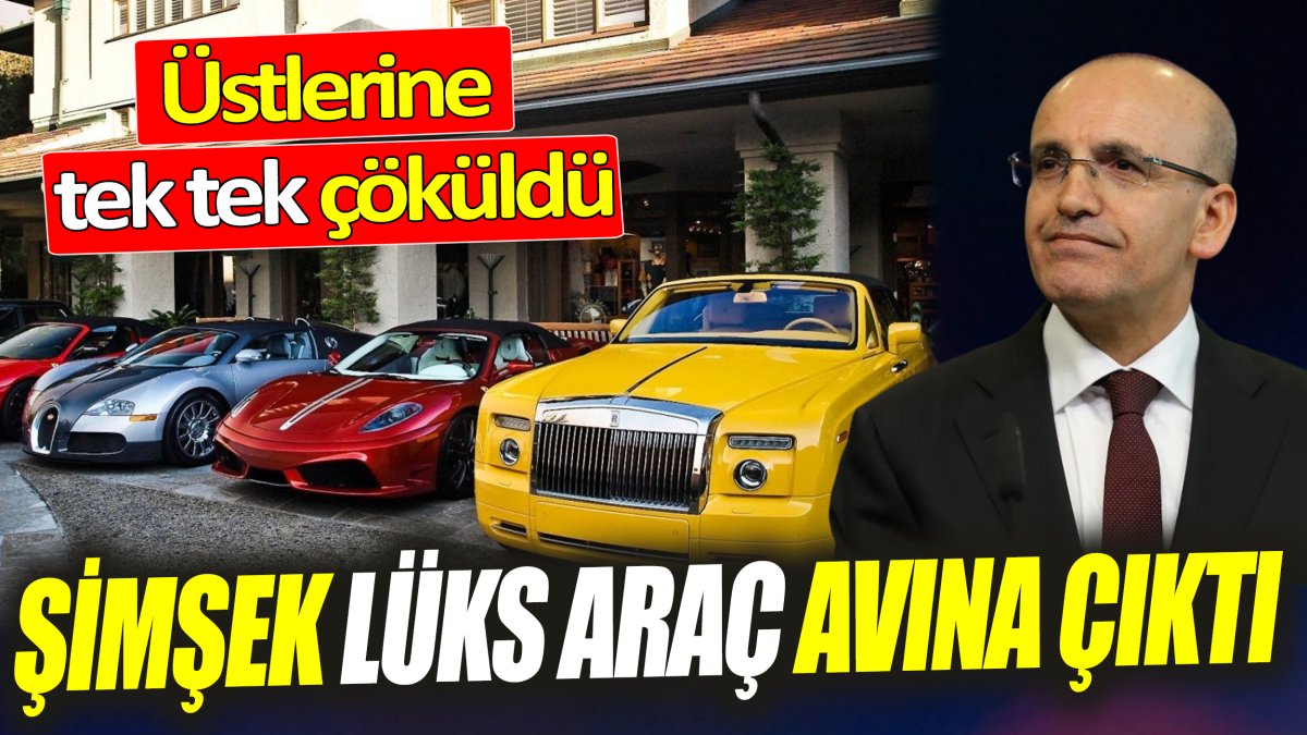 Mehmet Şimşek lüks araç avına çıktı ‘Üstlerine tek tek çöküldü’