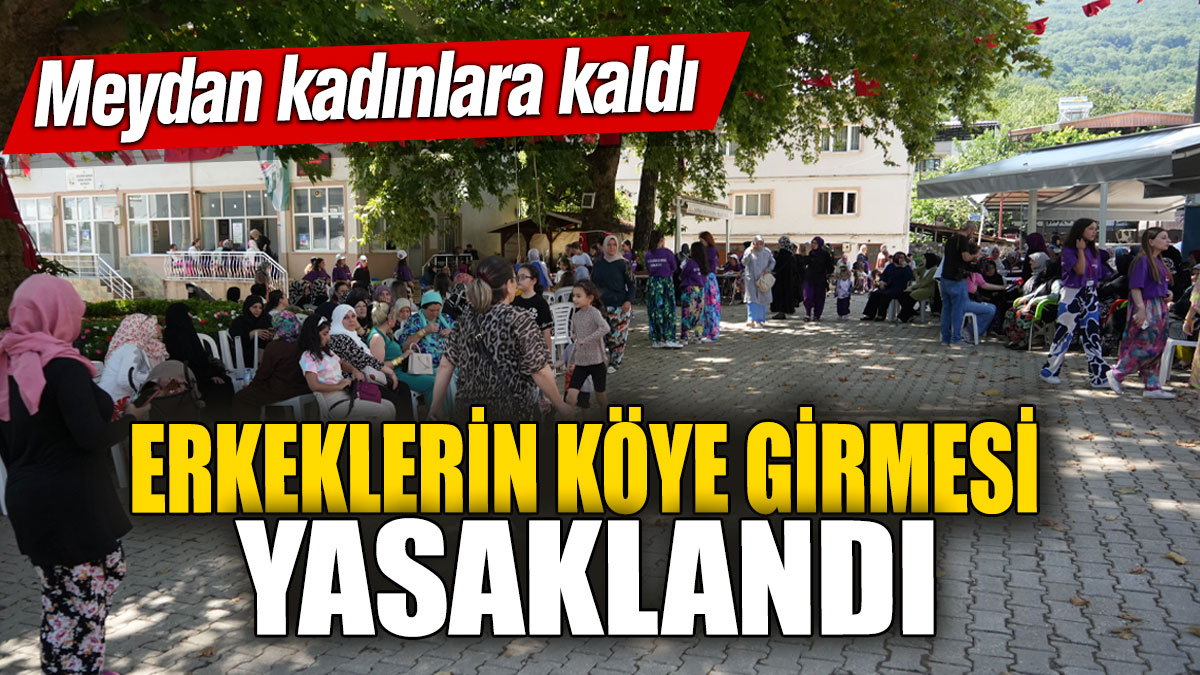 Erkeklerin köye girmesi yasaklandı! Meydan kadınlara kaldı