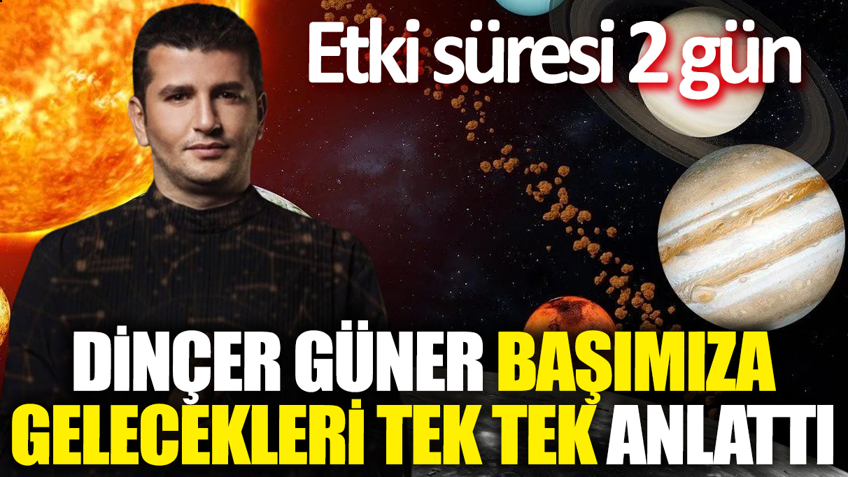 Dinçer Güner başımıza gelecekleri tek tek anlattı. Etki süresi 2 gün