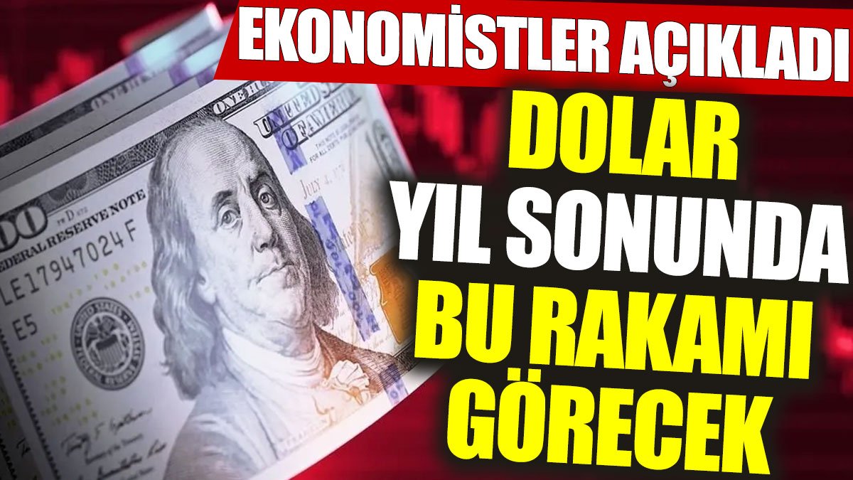 Ekonomistler açıkladı: Dolar yıl sonunda bu rakamı görecek