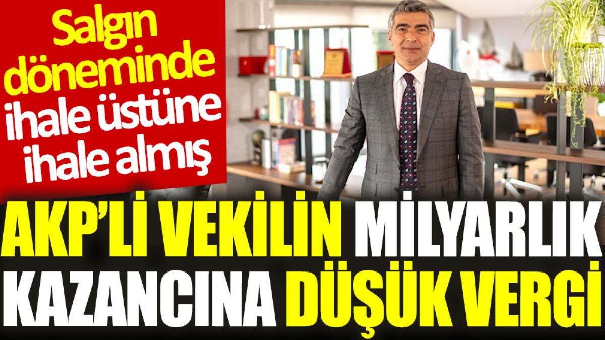 AKP’li vekilin milyarlık kazancına düşük vergi: Salgın döneminde ihale üstüne ihale almış