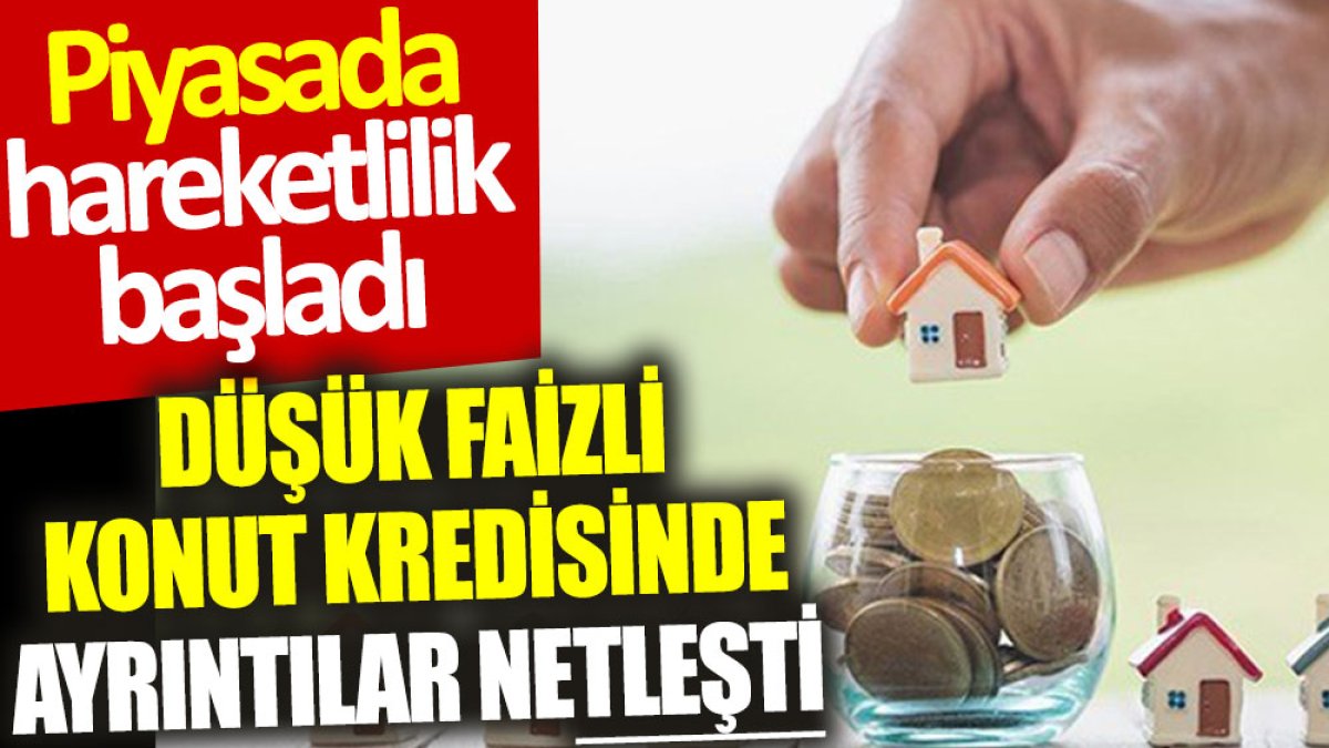 Düşük faizli konut kredisinde ayrıntılar netleşti: Piyasada hareketlilik başladı