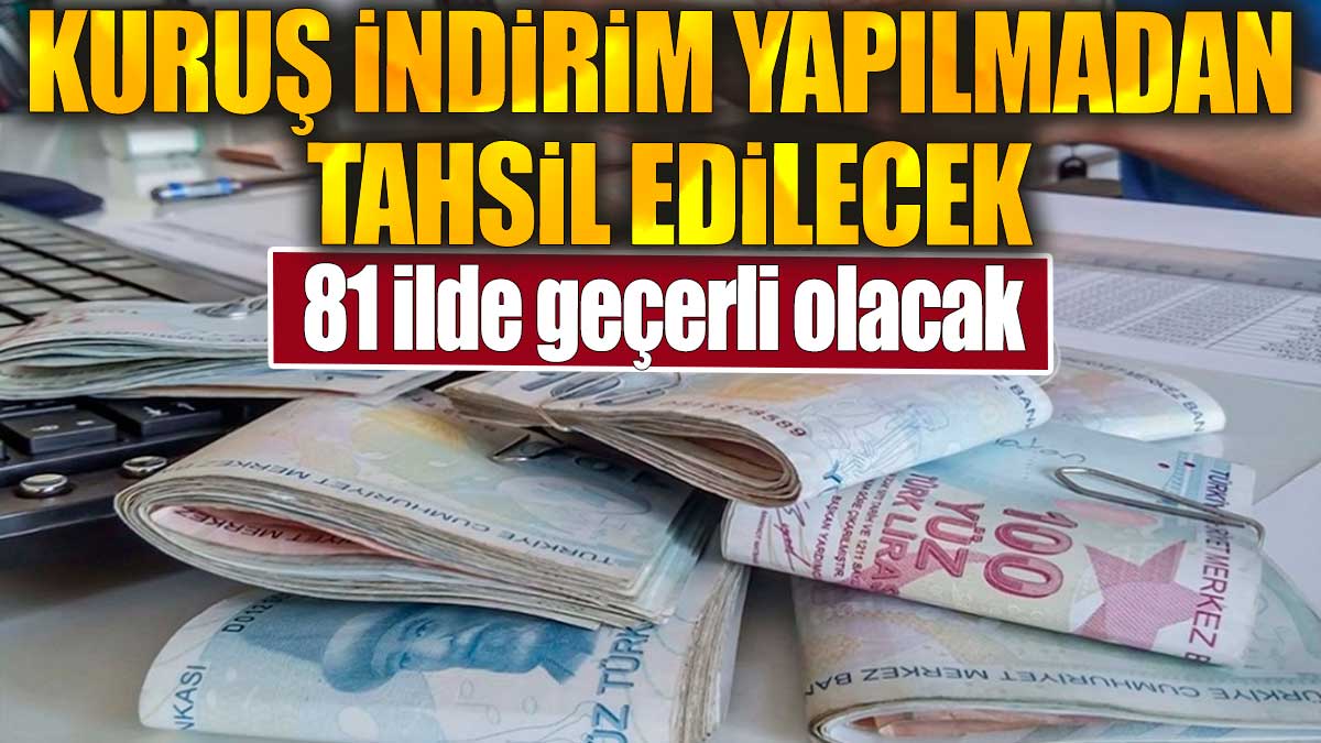 Kuruş indirim yapılmadan tahsil edilecek: 81 ilde geçerli olacak