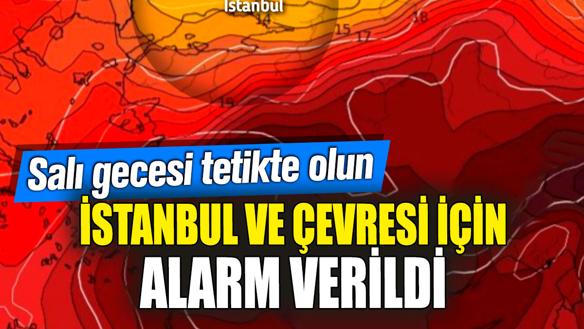 İstanbul ve çevresi için alarm verildi! Salı gecesi tetikte olun