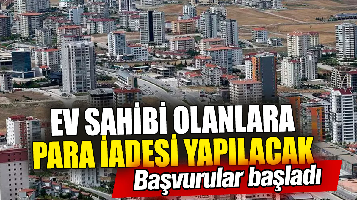 Ev sahibi olanlara para iadesi yapılacak! Başvurular başladı