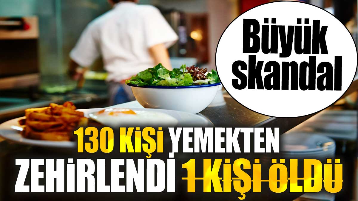 130 kişi yemekten zehirlendi 1 kişi öldü. Büyük skandal