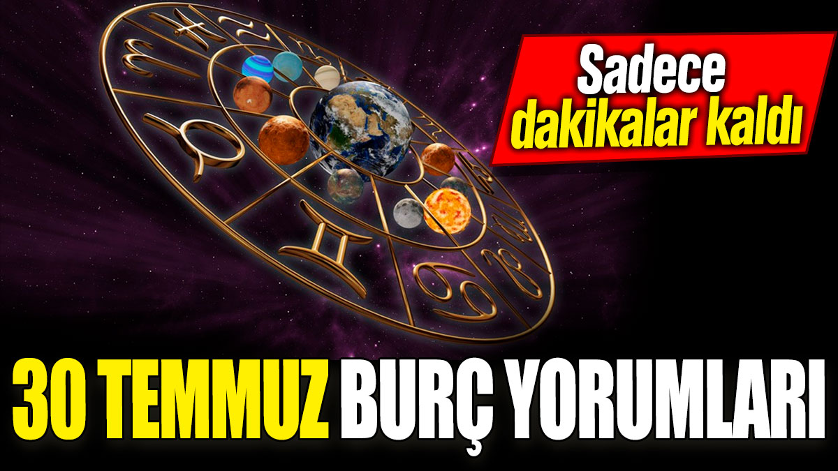 30 Temmuz burç yorumları! Sadece dakikalar kaldı: Herkes bunu konuşuyor