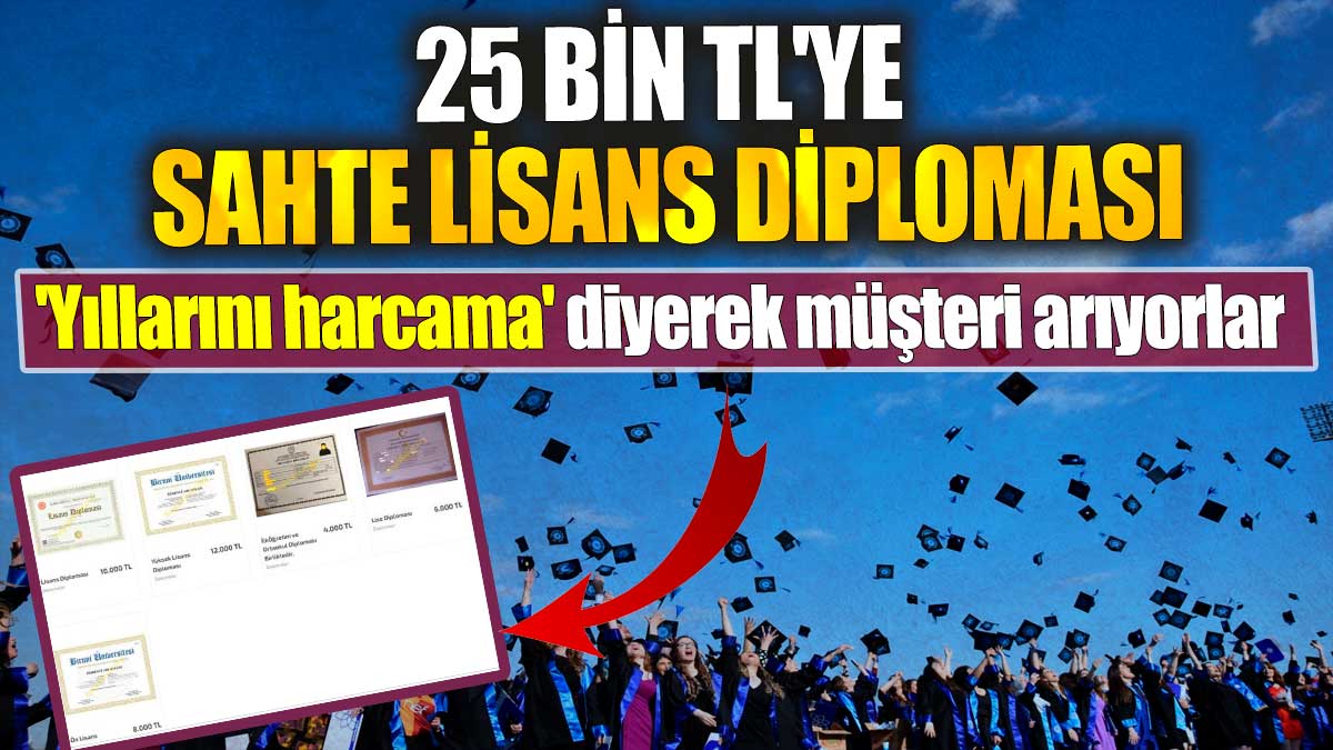 25 Bin TL'ye sahte lisans diploması 'Yıllarını harcama' diyerek müşteri arıyorlar