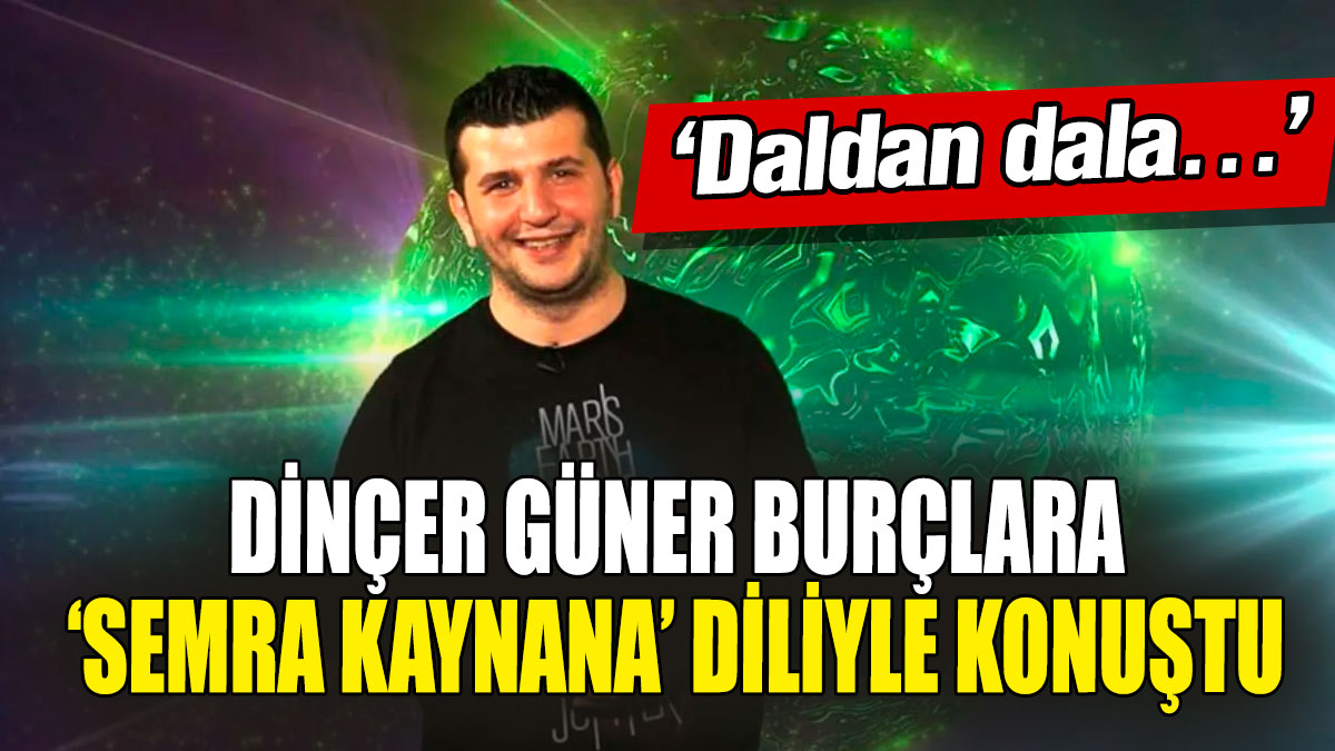 Dinçer Güner burçlara ‘Semra Kaynana’ diliyle konuştu “Daldan dala…”