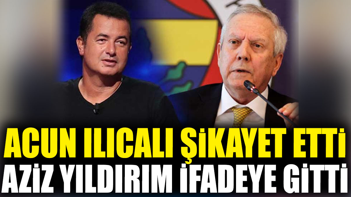 Acun Ilıcalı şikayet etti Aziz Yıldırım ifadeye gitti