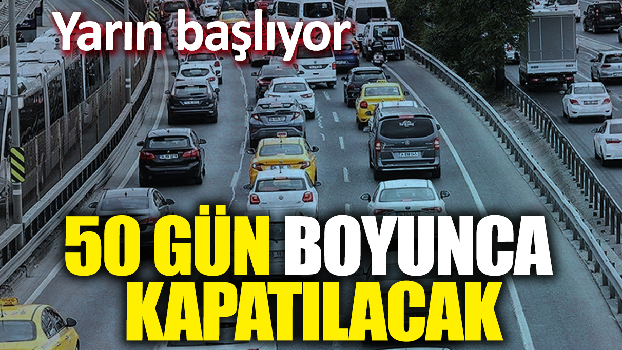 50 gün boyunca kapatılacak! Yarın başlıyor