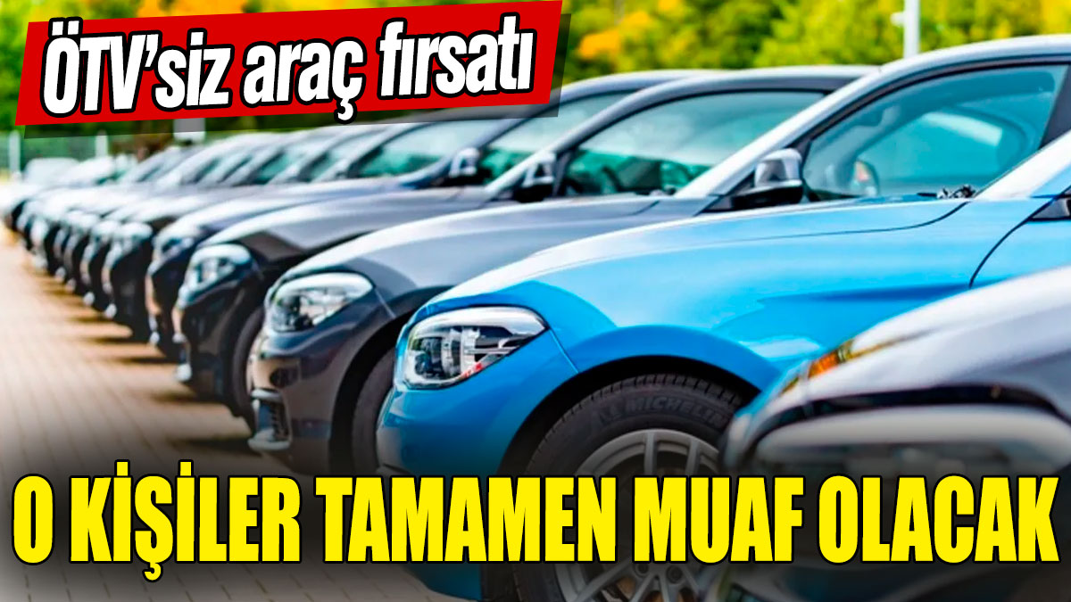 O kişiler tamamen muaf olacak! ÖTV’siz araç fırsatı